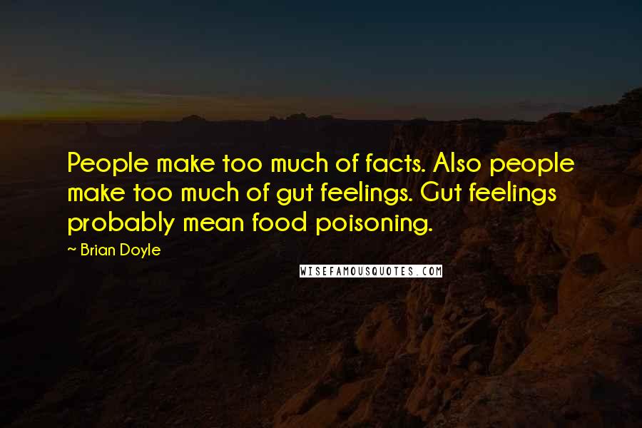 Brian Doyle Quotes: People make too much of facts. Also people make too much of gut feelings. Gut feelings probably mean food poisoning.
