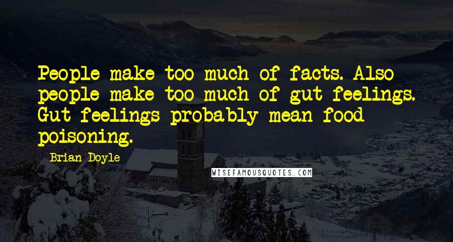 Brian Doyle Quotes: People make too much of facts. Also people make too much of gut feelings. Gut feelings probably mean food poisoning.