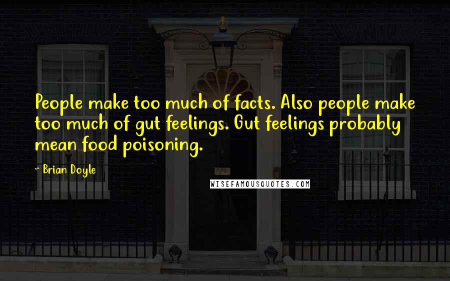 Brian Doyle Quotes: People make too much of facts. Also people make too much of gut feelings. Gut feelings probably mean food poisoning.