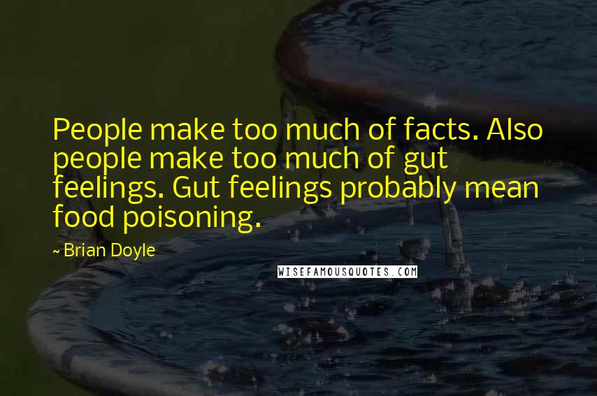 Brian Doyle Quotes: People make too much of facts. Also people make too much of gut feelings. Gut feelings probably mean food poisoning.