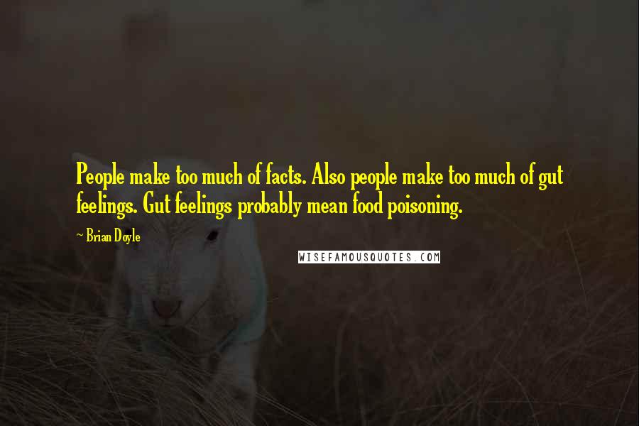 Brian Doyle Quotes: People make too much of facts. Also people make too much of gut feelings. Gut feelings probably mean food poisoning.