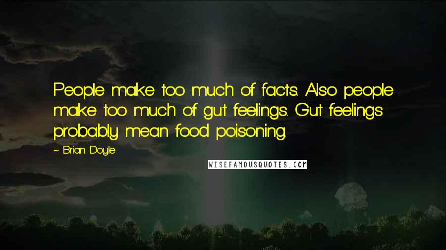 Brian Doyle Quotes: People make too much of facts. Also people make too much of gut feelings. Gut feelings probably mean food poisoning.