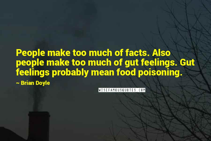Brian Doyle Quotes: People make too much of facts. Also people make too much of gut feelings. Gut feelings probably mean food poisoning.