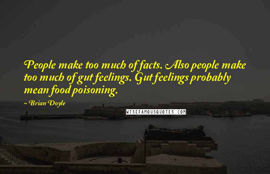 Brian Doyle Quotes: People make too much of facts. Also people make too much of gut feelings. Gut feelings probably mean food poisoning.
