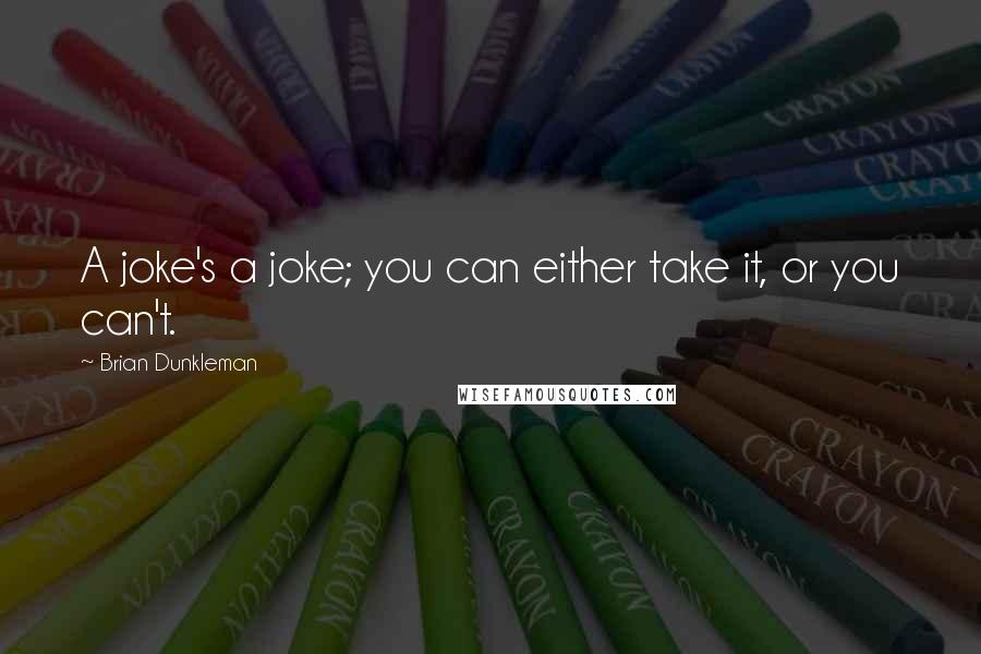 Brian Dunkleman Quotes: A joke's a joke; you can either take it, or you can't.