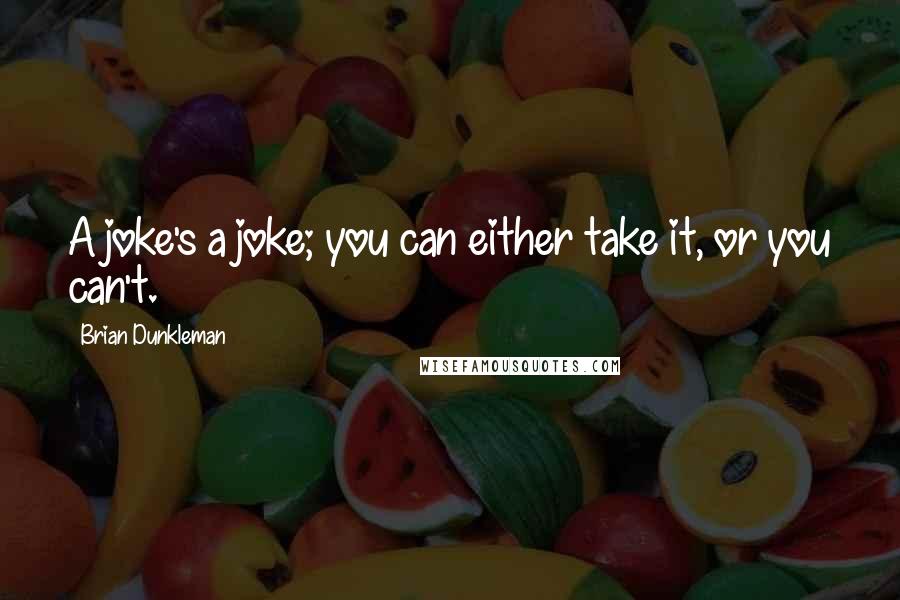 Brian Dunkleman Quotes: A joke's a joke; you can either take it, or you can't.