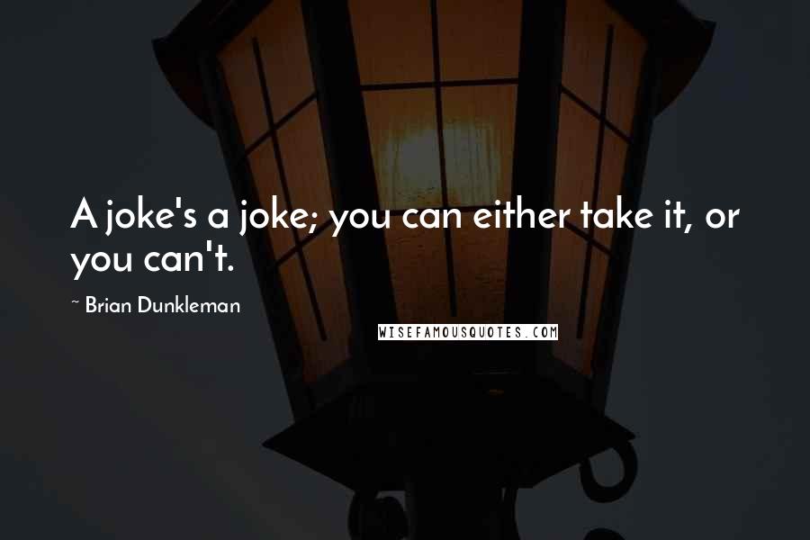 Brian Dunkleman Quotes: A joke's a joke; you can either take it, or you can't.