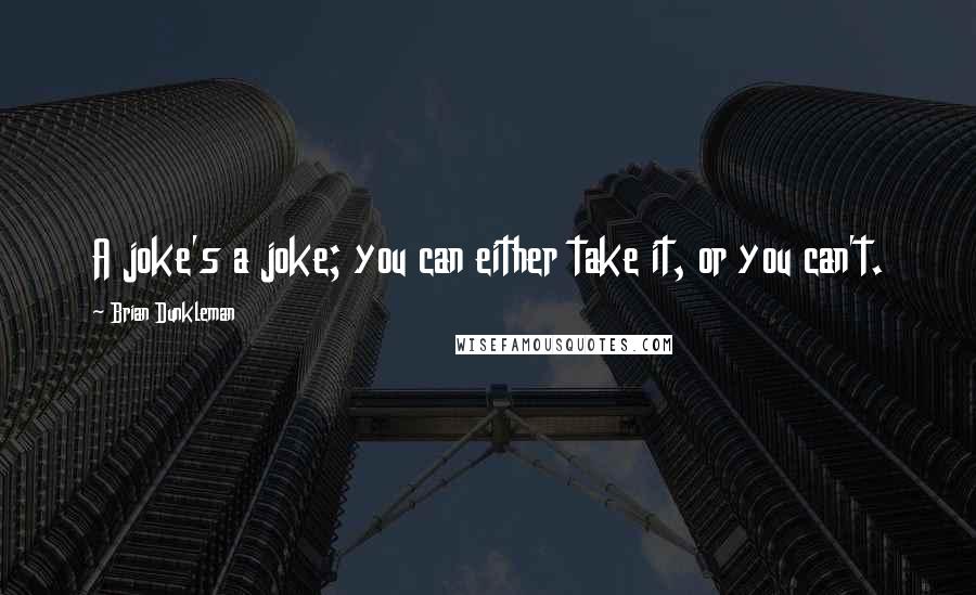 Brian Dunkleman Quotes: A joke's a joke; you can either take it, or you can't.