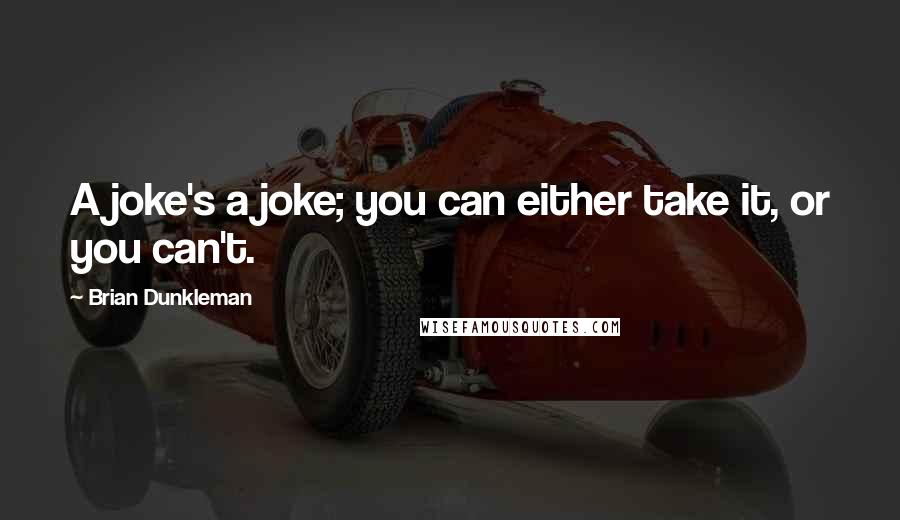 Brian Dunkleman Quotes: A joke's a joke; you can either take it, or you can't.