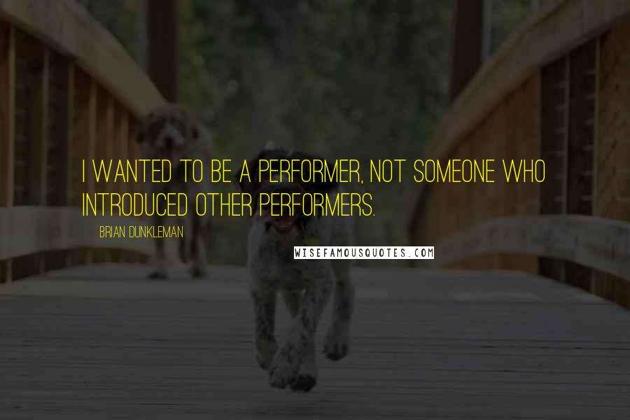 Brian Dunkleman Quotes: I wanted to be a performer, not someone who introduced other performers.
