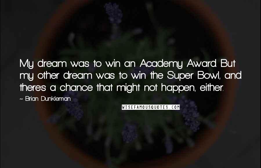 Brian Dunkleman Quotes: My dream was to win an Academy Award. But my other dream was to win the Super Bowl, and there's a chance that might not happen, either.