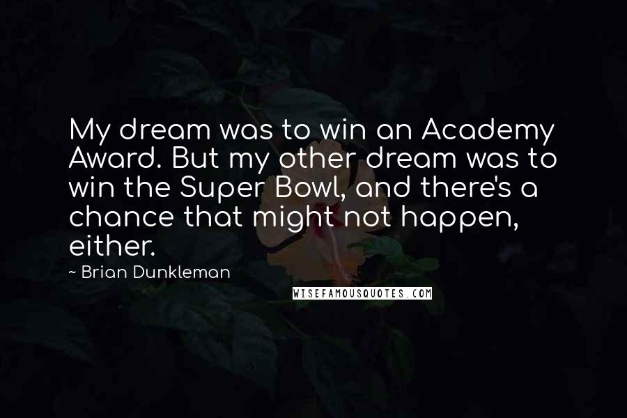 Brian Dunkleman Quotes: My dream was to win an Academy Award. But my other dream was to win the Super Bowl, and there's a chance that might not happen, either.