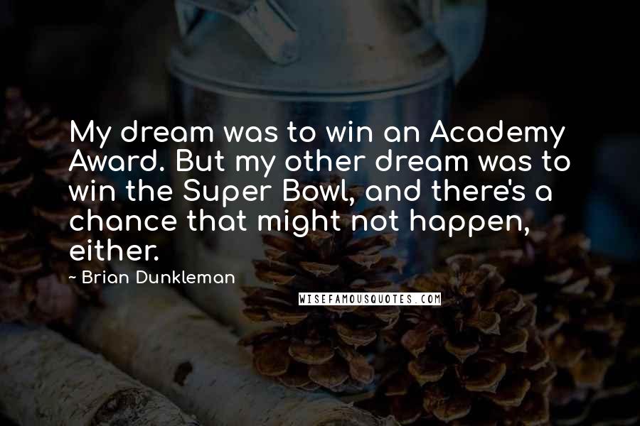 Brian Dunkleman Quotes: My dream was to win an Academy Award. But my other dream was to win the Super Bowl, and there's a chance that might not happen, either.