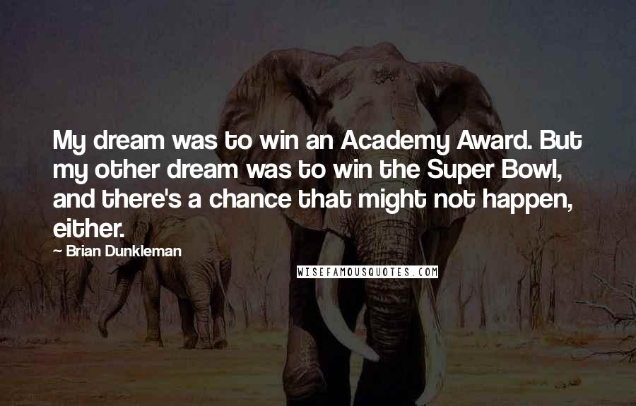 Brian Dunkleman Quotes: My dream was to win an Academy Award. But my other dream was to win the Super Bowl, and there's a chance that might not happen, either.