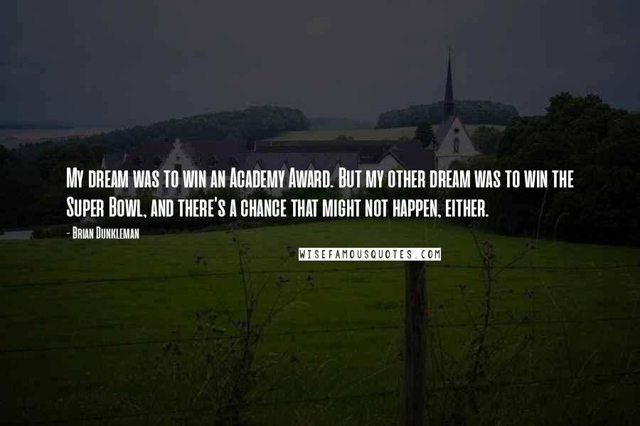 Brian Dunkleman Quotes: My dream was to win an Academy Award. But my other dream was to win the Super Bowl, and there's a chance that might not happen, either.