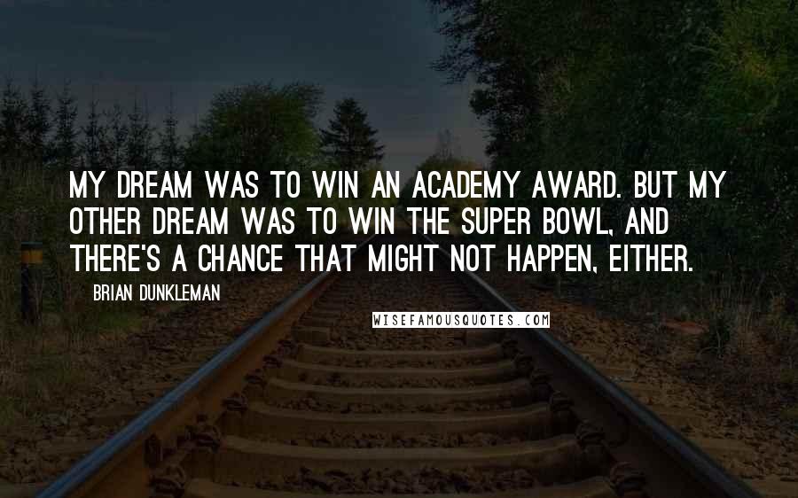 Brian Dunkleman Quotes: My dream was to win an Academy Award. But my other dream was to win the Super Bowl, and there's a chance that might not happen, either.