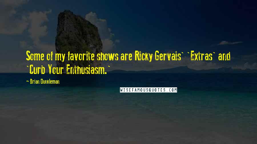 Brian Dunkleman Quotes: Some of my favorite shows are Ricky Gervais' 'Extras' and 'Curb Your Enthusiasm.'