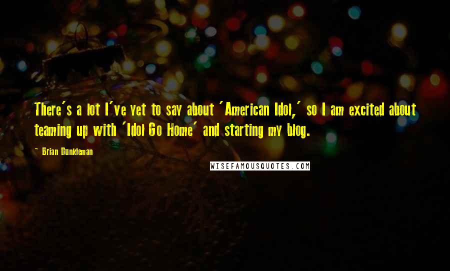 Brian Dunkleman Quotes: There's a lot I've yet to say about 'American Idol,' so I am excited about teaming up with 'Idol Go Home' and starting my blog.