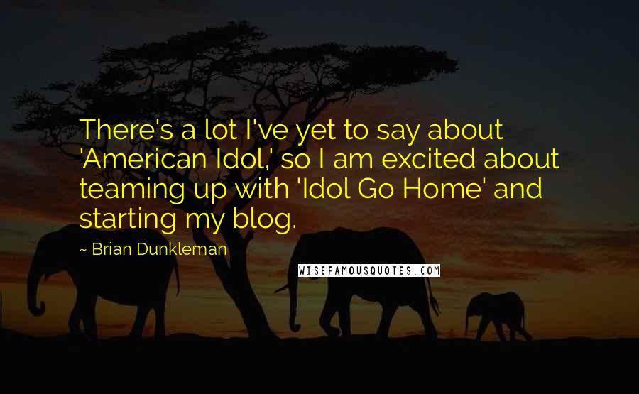 Brian Dunkleman Quotes: There's a lot I've yet to say about 'American Idol,' so I am excited about teaming up with 'Idol Go Home' and starting my blog.