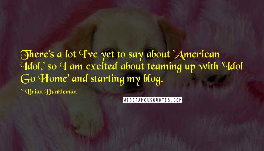 Brian Dunkleman Quotes: There's a lot I've yet to say about 'American Idol,' so I am excited about teaming up with 'Idol Go Home' and starting my blog.