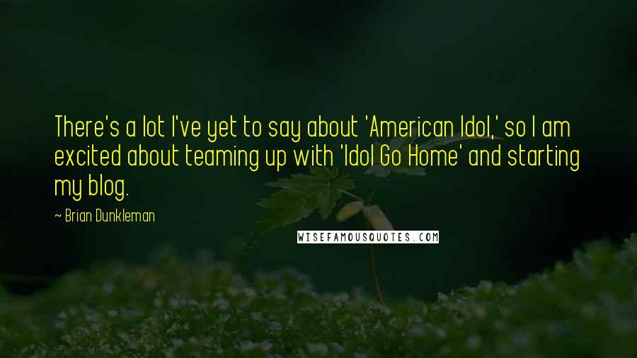 Brian Dunkleman Quotes: There's a lot I've yet to say about 'American Idol,' so I am excited about teaming up with 'Idol Go Home' and starting my blog.