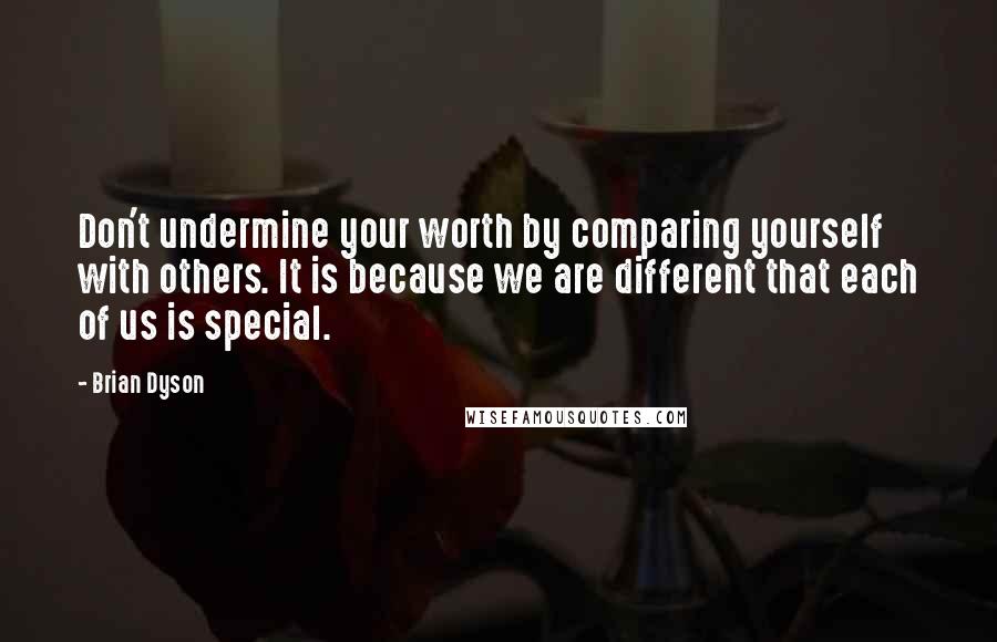 Brian Dyson Quotes: Don't undermine your worth by comparing yourself with others. It is because we are different that each of us is special.