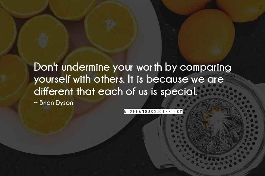 Brian Dyson Quotes: Don't undermine your worth by comparing yourself with others. It is because we are different that each of us is special.