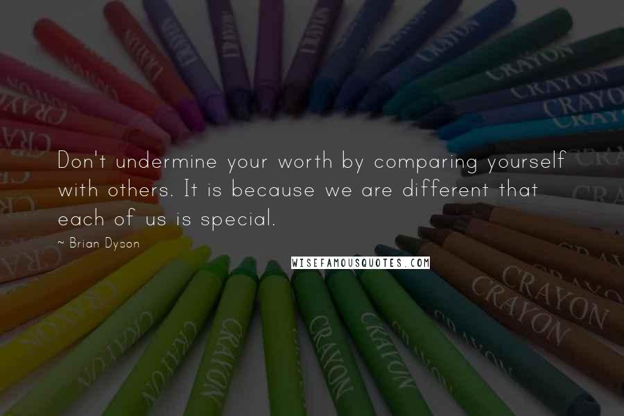 Brian Dyson Quotes: Don't undermine your worth by comparing yourself with others. It is because we are different that each of us is special.