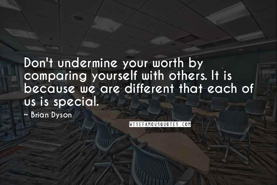 Brian Dyson Quotes: Don't undermine your worth by comparing yourself with others. It is because we are different that each of us is special.