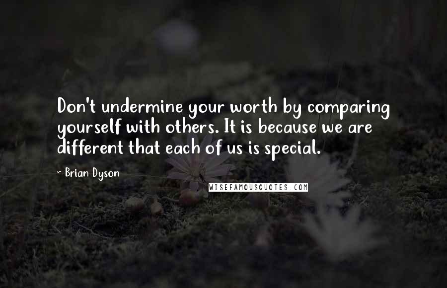 Brian Dyson Quotes: Don't undermine your worth by comparing yourself with others. It is because we are different that each of us is special.