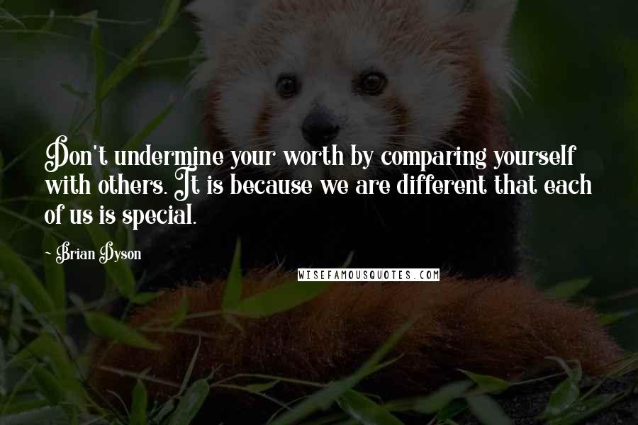 Brian Dyson Quotes: Don't undermine your worth by comparing yourself with others. It is because we are different that each of us is special.