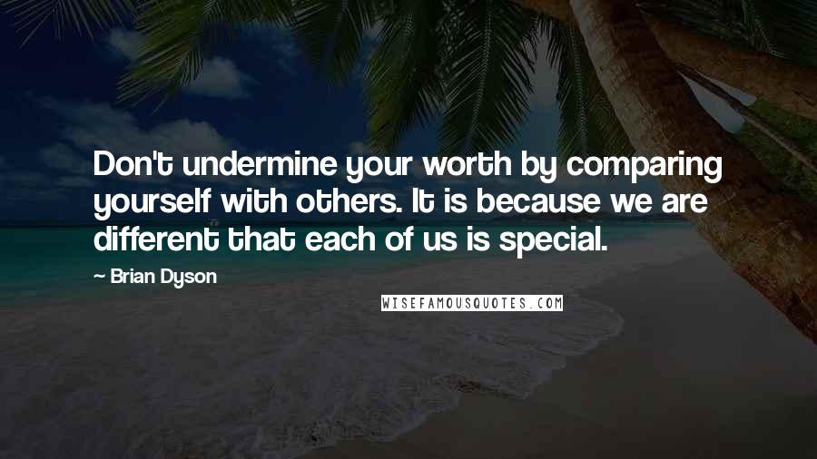 Brian Dyson Quotes: Don't undermine your worth by comparing yourself with others. It is because we are different that each of us is special.