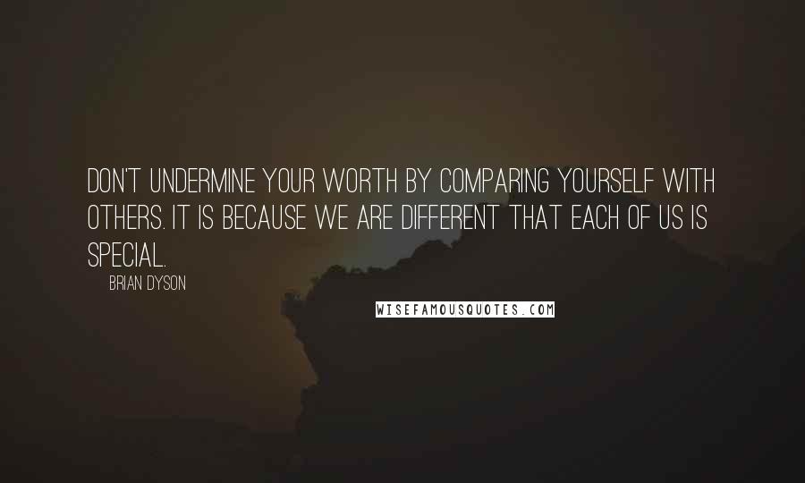 Brian Dyson Quotes: Don't undermine your worth by comparing yourself with others. It is because we are different that each of us is special.