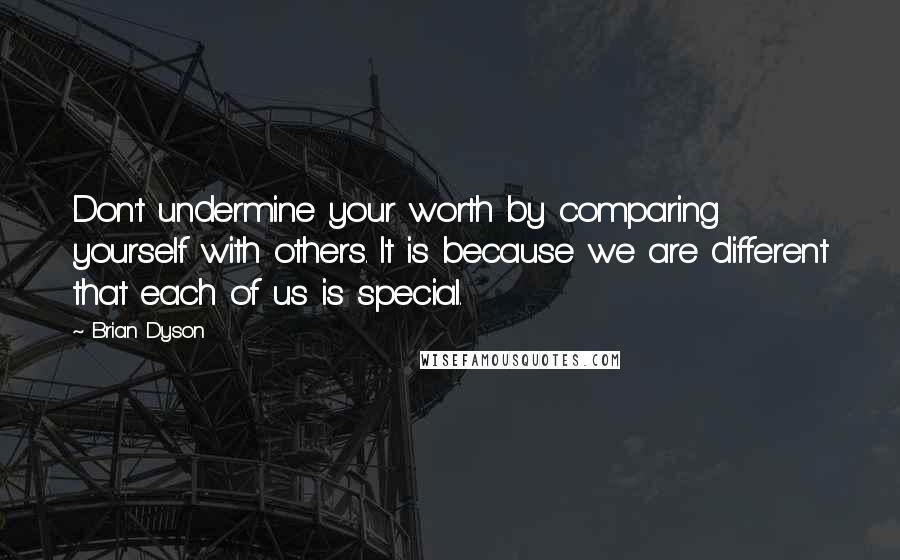 Brian Dyson Quotes: Don't undermine your worth by comparing yourself with others. It is because we are different that each of us is special.