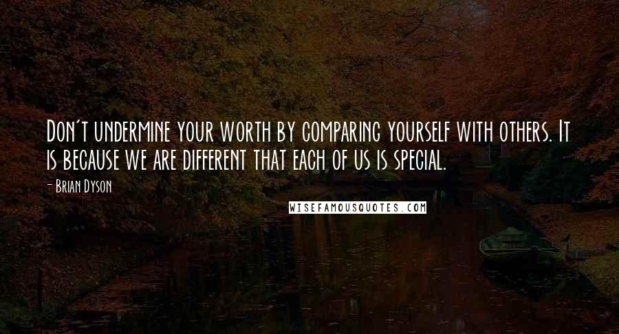 Brian Dyson Quotes: Don't undermine your worth by comparing yourself with others. It is because we are different that each of us is special.