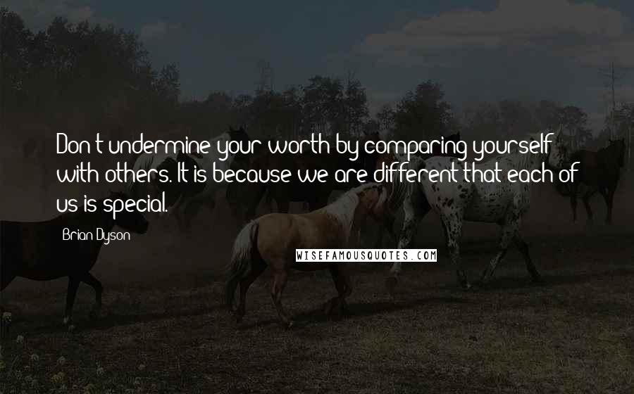 Brian Dyson Quotes: Don't undermine your worth by comparing yourself with others. It is because we are different that each of us is special.