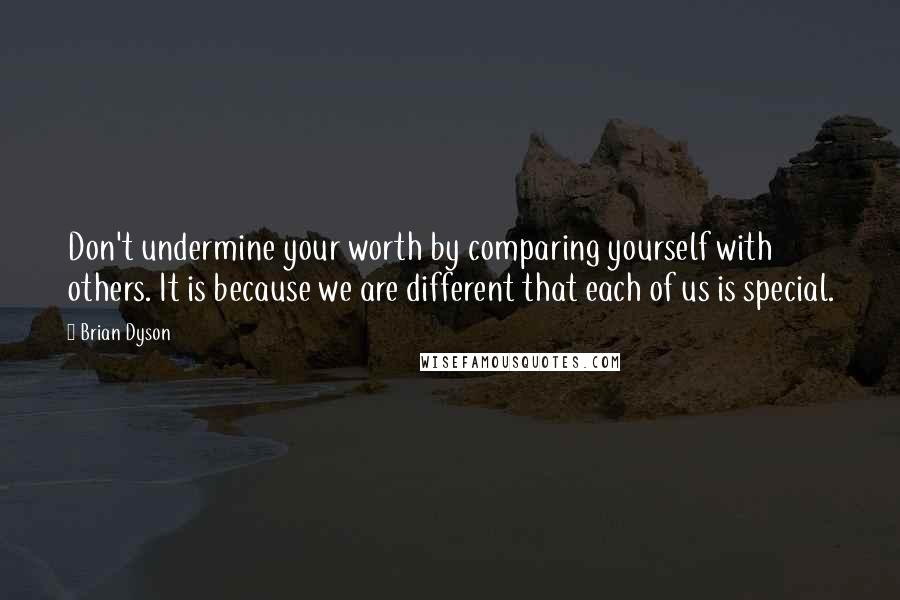 Brian Dyson Quotes: Don't undermine your worth by comparing yourself with others. It is because we are different that each of us is special.