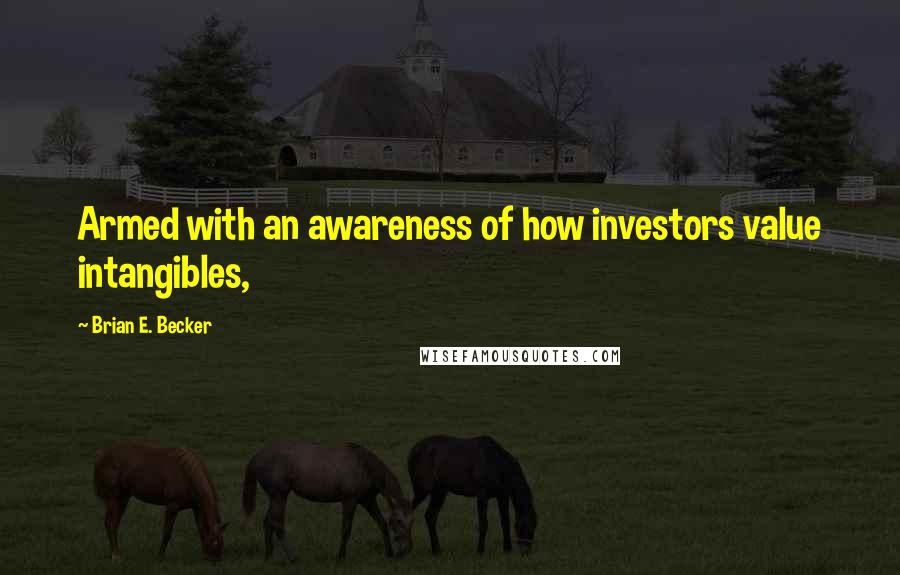 Brian E. Becker Quotes: Armed with an awareness of how investors value intangibles,