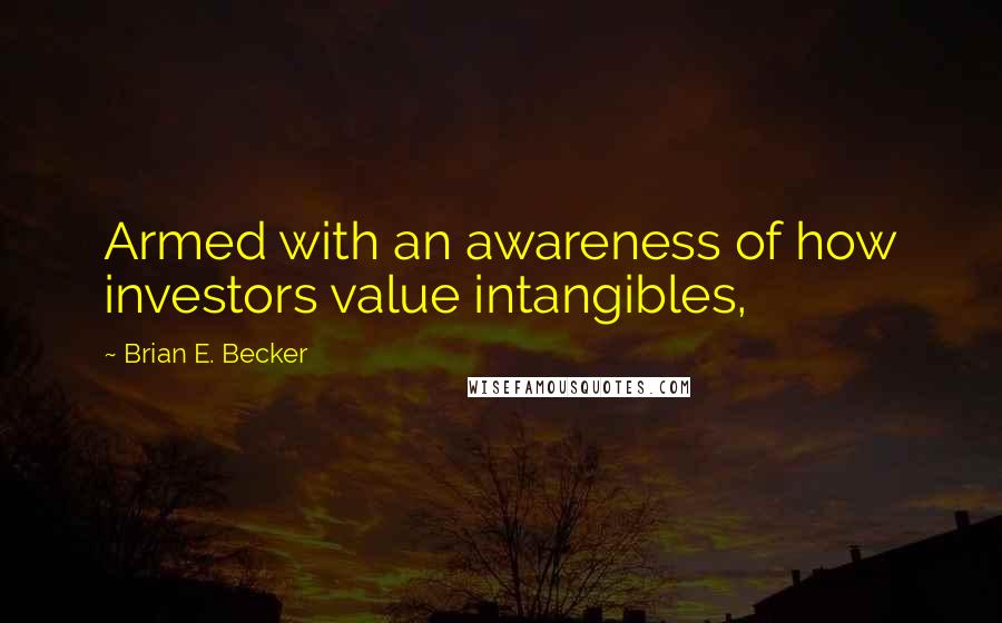 Brian E. Becker Quotes: Armed with an awareness of how investors value intangibles,