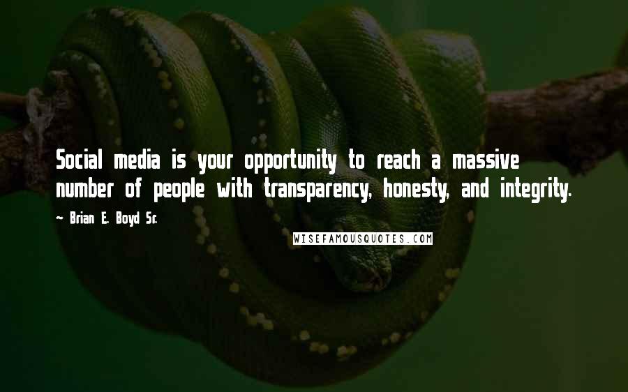 Brian E. Boyd Sr. Quotes: Social media is your opportunity to reach a massive number of people with transparency, honesty, and integrity.