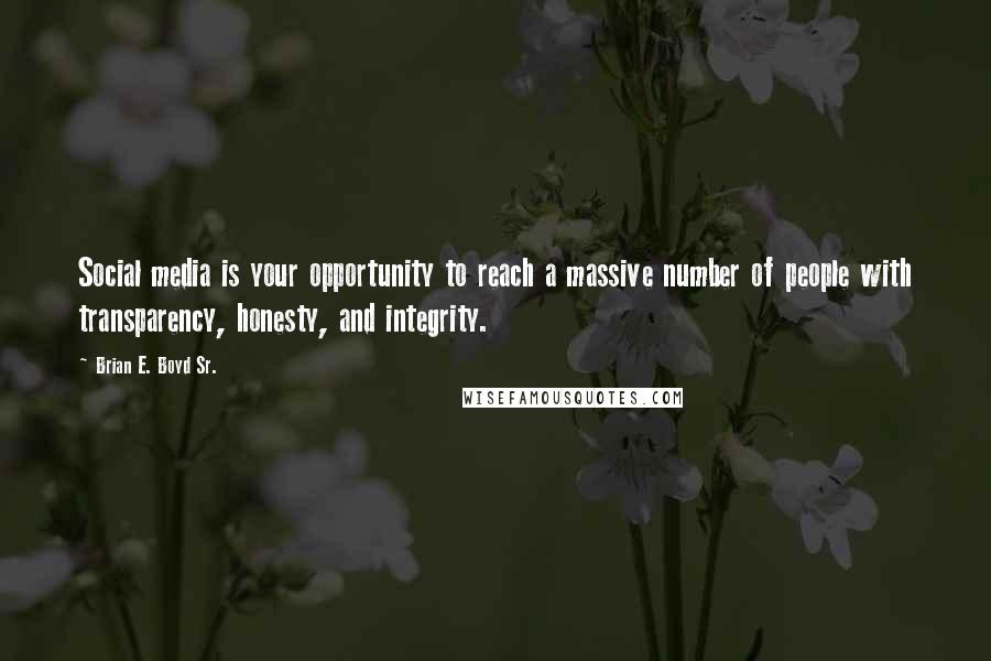 Brian E. Boyd Sr. Quotes: Social media is your opportunity to reach a massive number of people with transparency, honesty, and integrity.