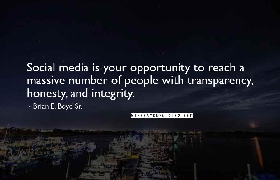 Brian E. Boyd Sr. Quotes: Social media is your opportunity to reach a massive number of people with transparency, honesty, and integrity.