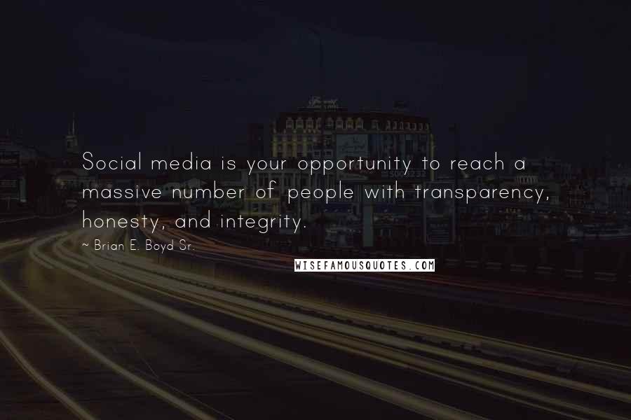 Brian E. Boyd Sr. Quotes: Social media is your opportunity to reach a massive number of people with transparency, honesty, and integrity.