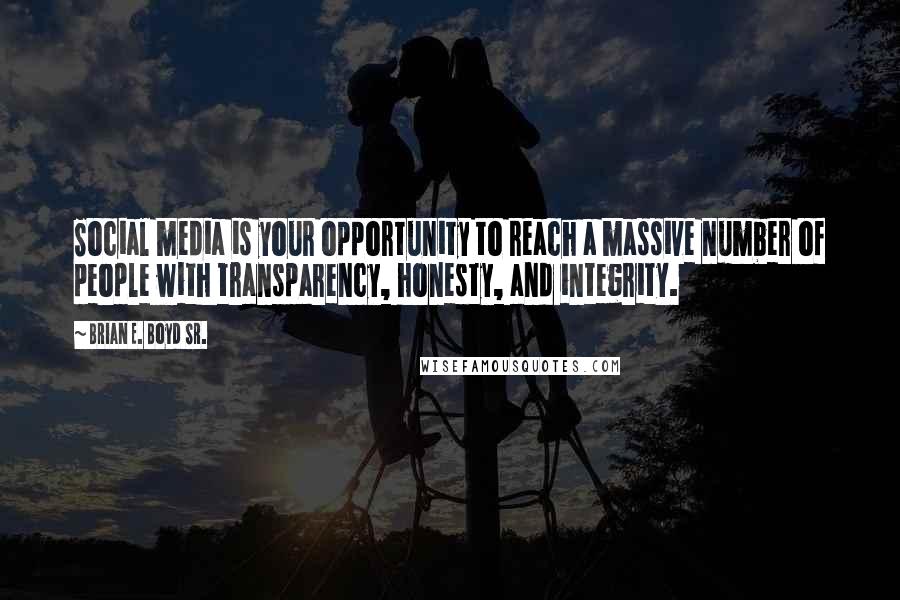 Brian E. Boyd Sr. Quotes: Social media is your opportunity to reach a massive number of people with transparency, honesty, and integrity.