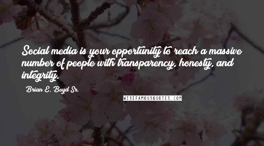 Brian E. Boyd Sr. Quotes: Social media is your opportunity to reach a massive number of people with transparency, honesty, and integrity.