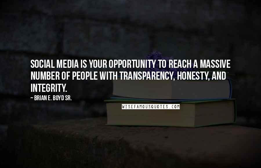 Brian E. Boyd Sr. Quotes: Social media is your opportunity to reach a massive number of people with transparency, honesty, and integrity.