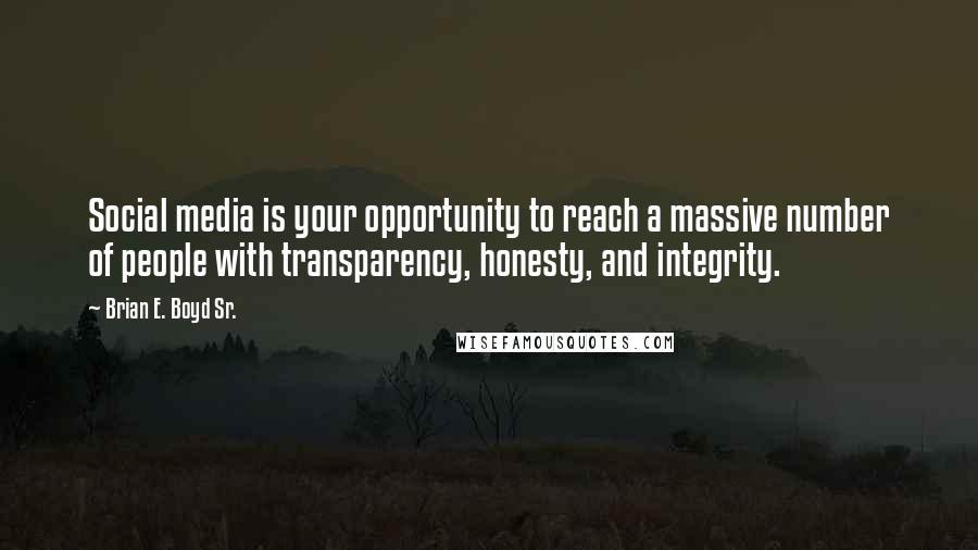 Brian E. Boyd Sr. Quotes: Social media is your opportunity to reach a massive number of people with transparency, honesty, and integrity.