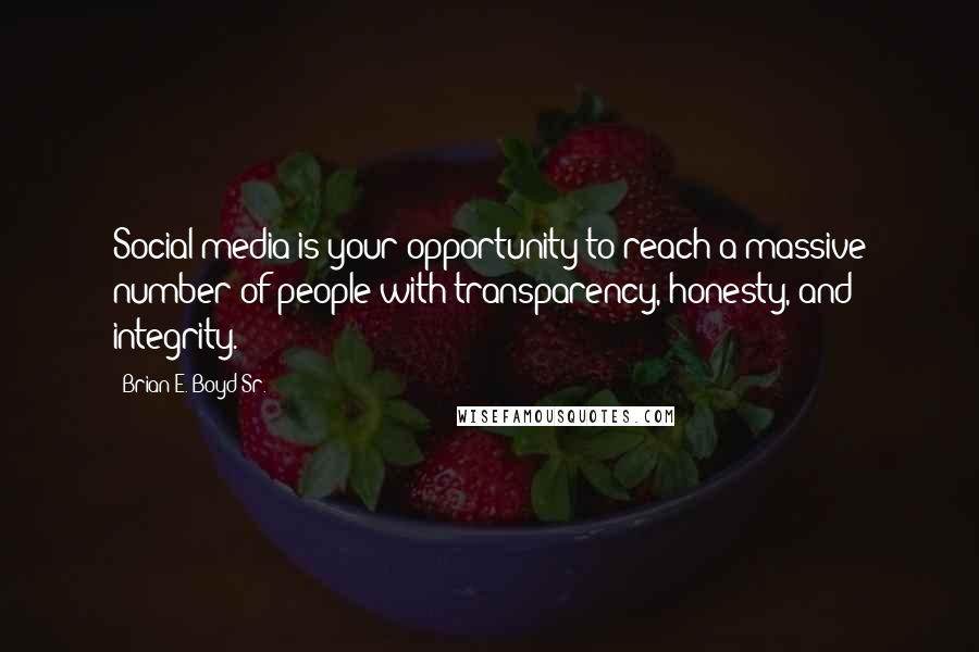 Brian E. Boyd Sr. Quotes: Social media is your opportunity to reach a massive number of people with transparency, honesty, and integrity.
