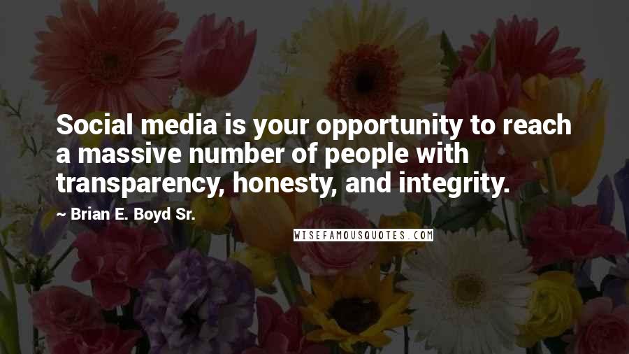 Brian E. Boyd Sr. Quotes: Social media is your opportunity to reach a massive number of people with transparency, honesty, and integrity.