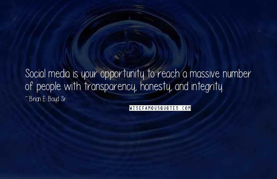 Brian E. Boyd Sr. Quotes: Social media is your opportunity to reach a massive number of people with transparency, honesty, and integrity.